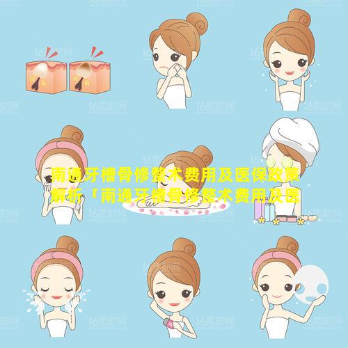 南通牙槽骨修整术费用及医保政策解析「南通牙槽骨修整术费用及医保政策解析图 🐈 」